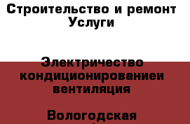 Строительство и ремонт Услуги - Электричество,кондиционированиеи вентиляция. Вологодская обл.,Великий Устюг г.